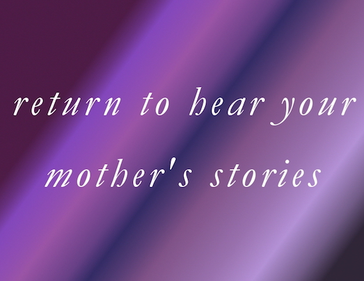 return to hear your mother's stories